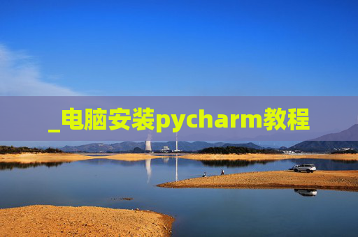 _电脑安装pycharm教程